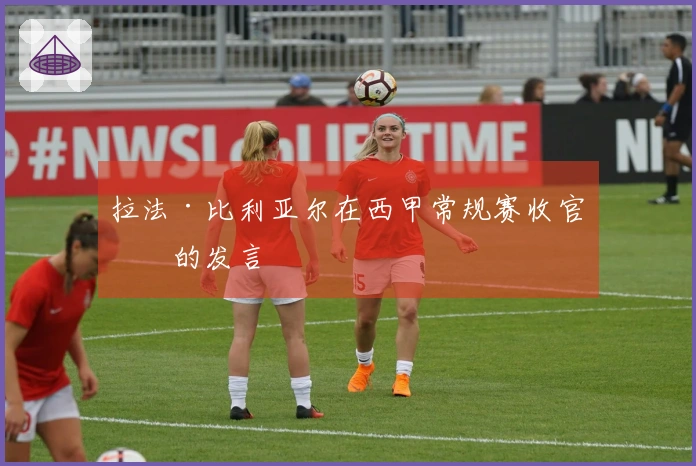 拉法·比利亚尔在西甲常规赛收官前的发言