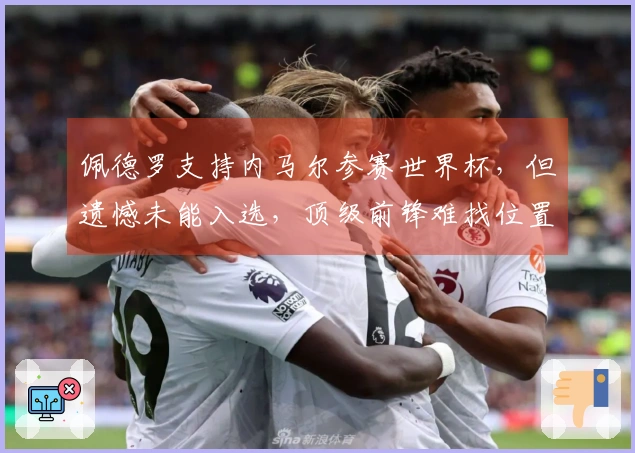 佩德罗支持内马尔参赛世界杯，但遗憾未能入选，顶级前锋难找位置